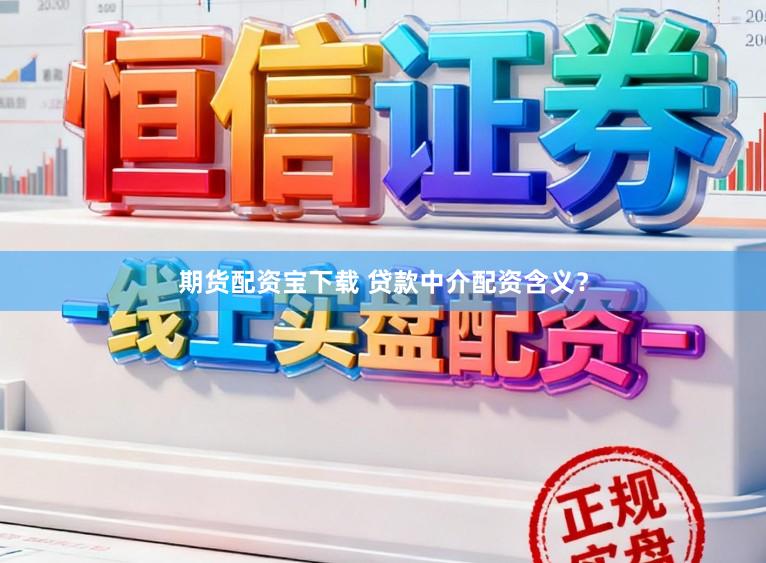 期货配资宝下载 贷款中介配资含义？
