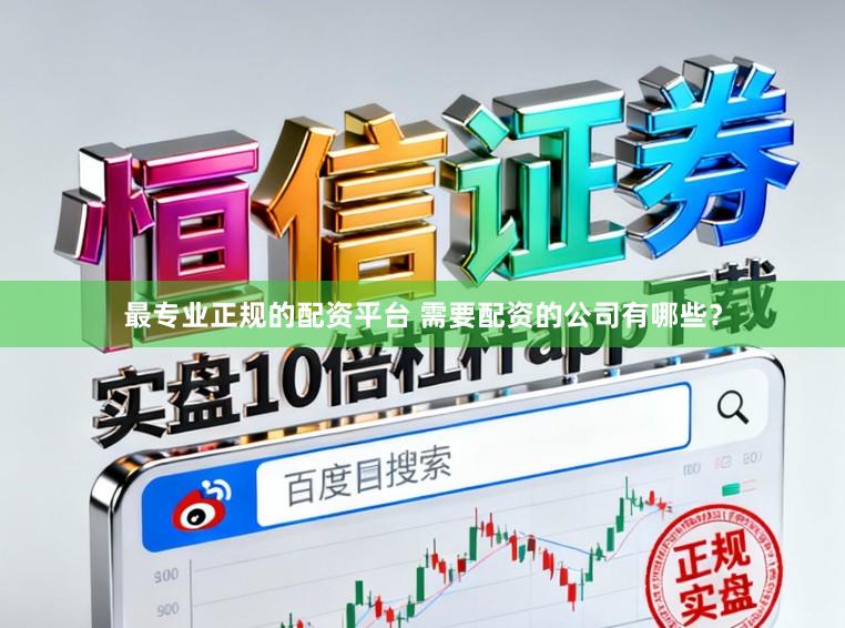最专业正规的配资平台 需要配资的公司有哪些？