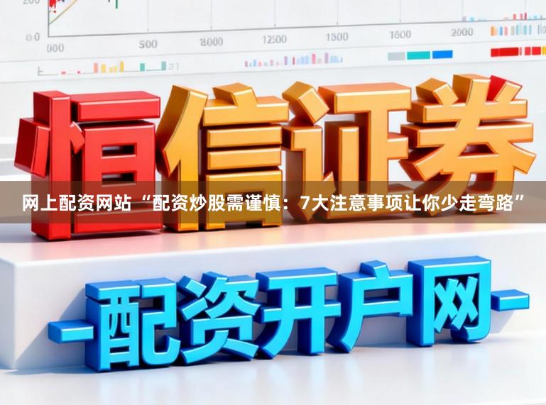 网上配资网站 “配资炒股需谨慎：7大注意事项让你少走弯路”