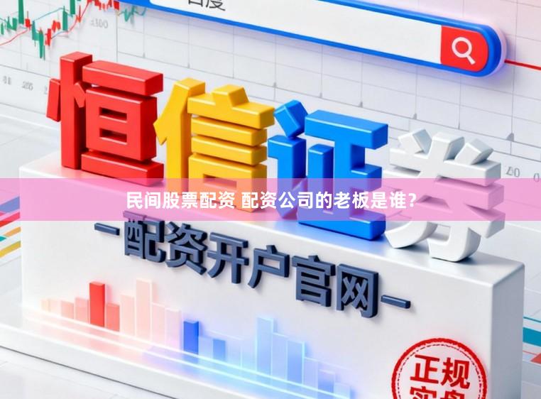 民间股票配资 配资公司的老板是谁？