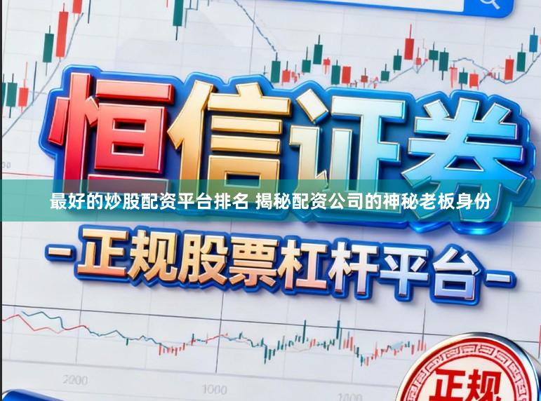 最好的炒股配资平台排名 揭秘配资公司的神秘老板身份