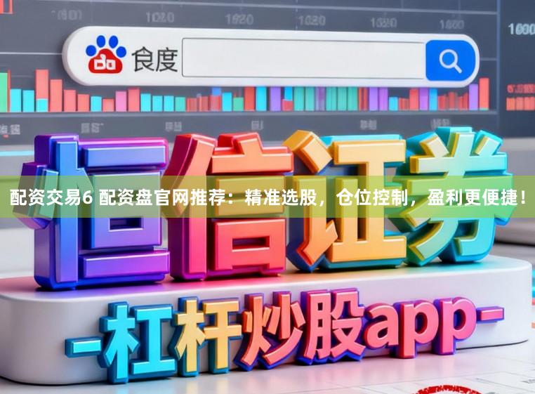 配资交易6 配资盘官网推荐：精准选股，仓位控制，盈利更便捷！