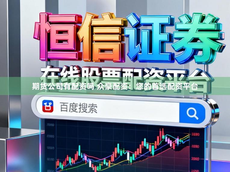 期货公司有配资吗 众豪配资：您的首选配资平台