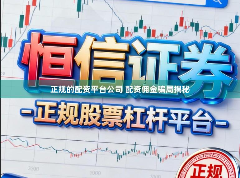正规的配资平台公司 配资佣金骗局揭秘