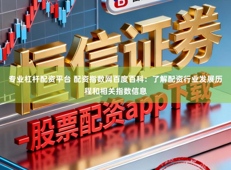 专业杠杆配资平台 配资指数网百度百科：了解配资行业发展历程和相关指数信息