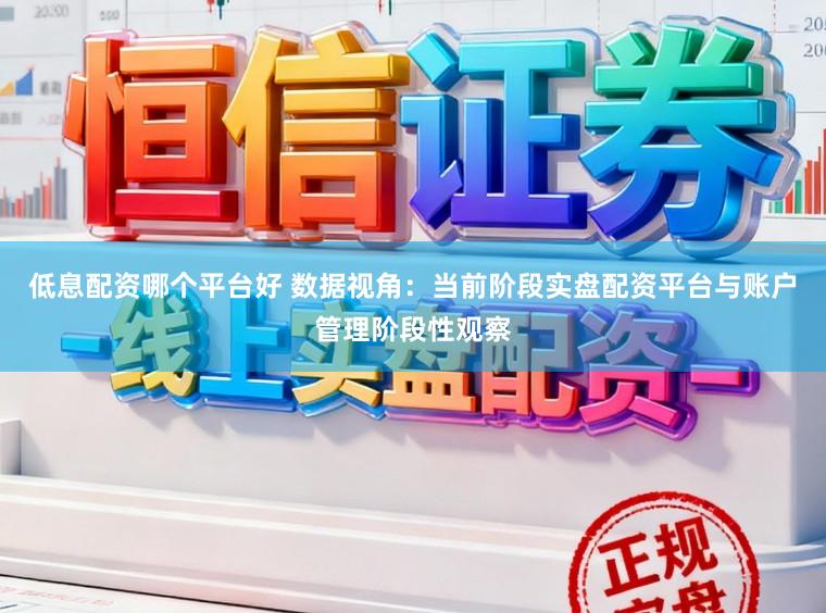 低息配资哪个平台好 数据视角：当前阶段实盘配资平台与账户管理阶段性观察