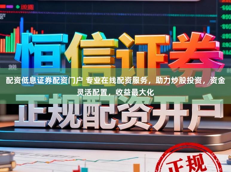 配资低息证券配资门户 专业在线配资服务，助力炒股投资，资金灵活配置，收益最大化